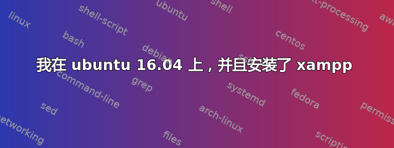 我在 ubuntu 16.04 上，并且安装了 xampp