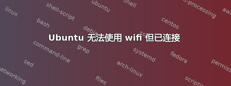 Ubuntu 无法使用 wifi 但已连接