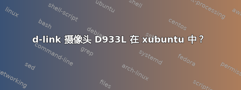 d-link 摄像头 D933L 在 xubuntu 中？