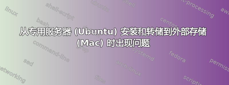 从专用服务器 (Ubuntu) 安装和转储到外部存储 (Mac) 时出现问题