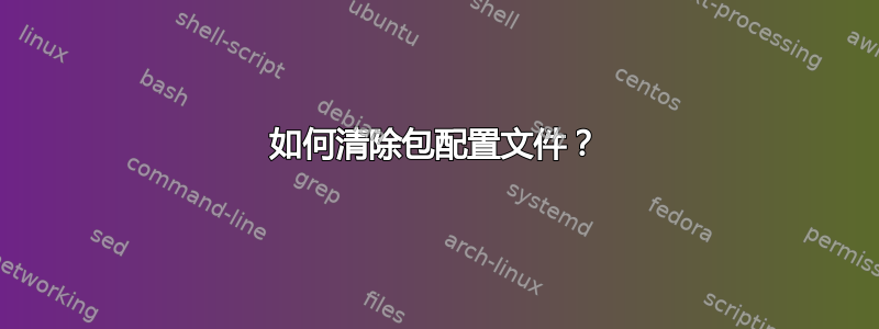 如何清除包配置文件？