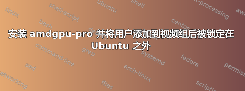 安装 amdgpu-pro 并将用户添加到视频组后被锁定在 Ubuntu 之外