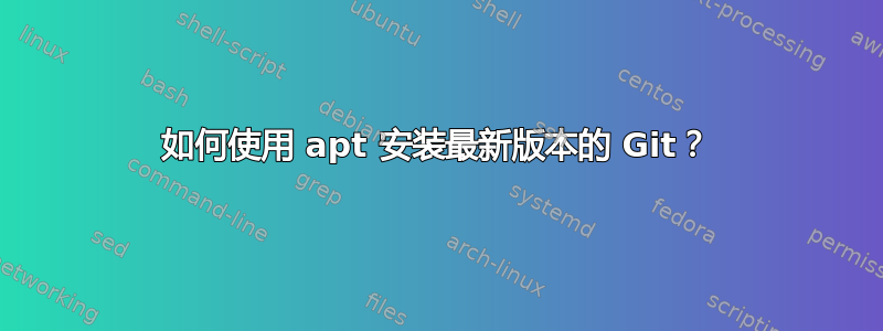 如何使用 apt 安装最新版本的 Git？