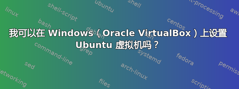 我可以在 Windows（Oracle VirtualBox）上设置 Ubuntu 虚拟机吗？