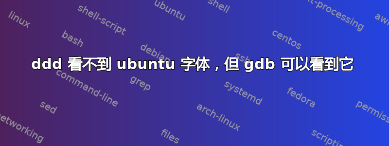 ddd 看不到 ubuntu 字体，但 gdb 可以看到它