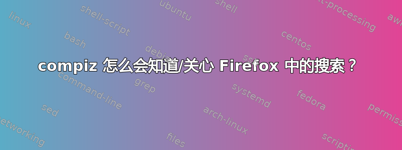 compiz 怎么会知道/关心 Firefox 中的搜索？