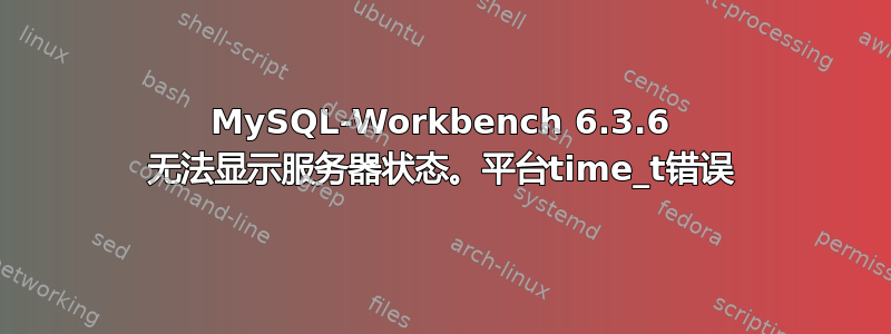 MySQL-Workbench 6.3.6 无法显示服务器状态。平台time_t错误