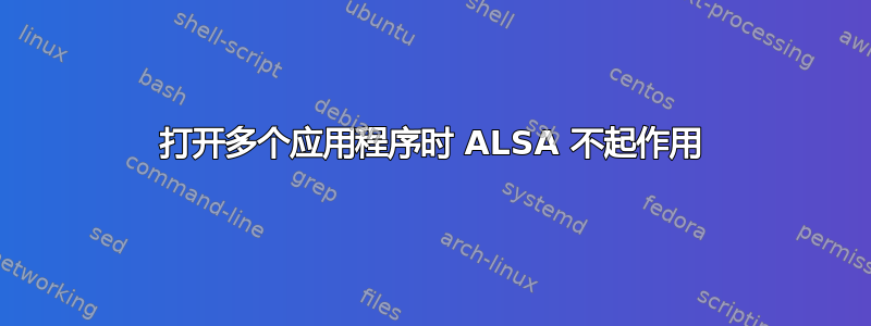 打开多个应用程序时 ALSA 不起作用