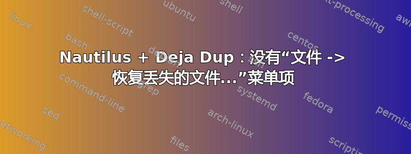 Nautilus + Deja Dup：没有“文件 -> 恢复丢失的文件...”菜单项