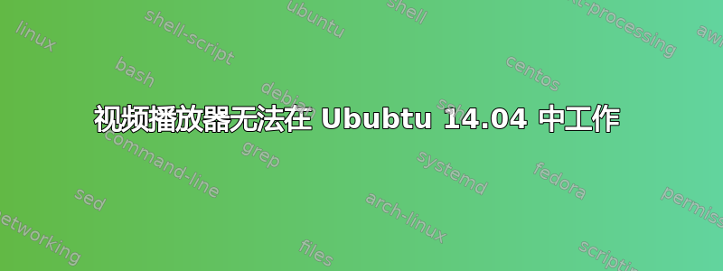 视频播放器无法在 Ububtu 14.04 中工作