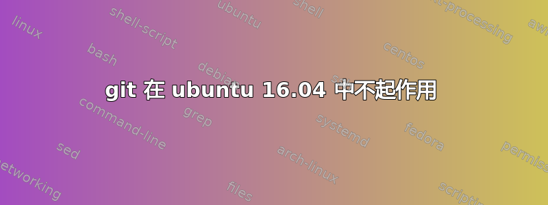 git 在 ubuntu 16.04 中不起作用