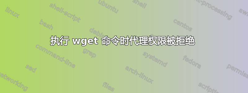 执行 wget 命令时代理权限被拒绝