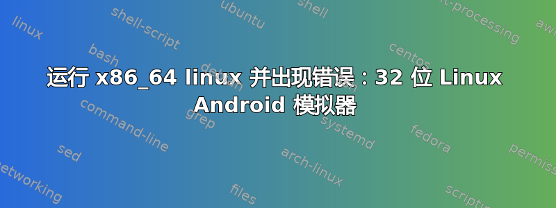 运行 x86_64 linux 并出现错误：32 位 Linux Android 模拟器