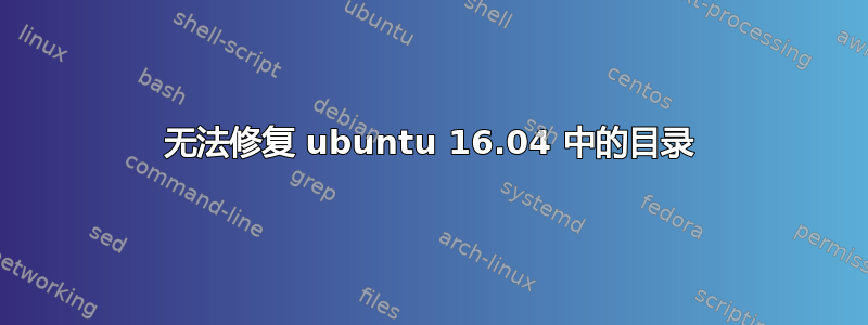 无法修复 ubuntu 16.04 中的目录