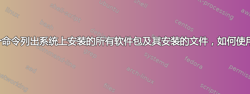 一个命令列出系统上安装的所有软件包及其安装的文件，如何使用？