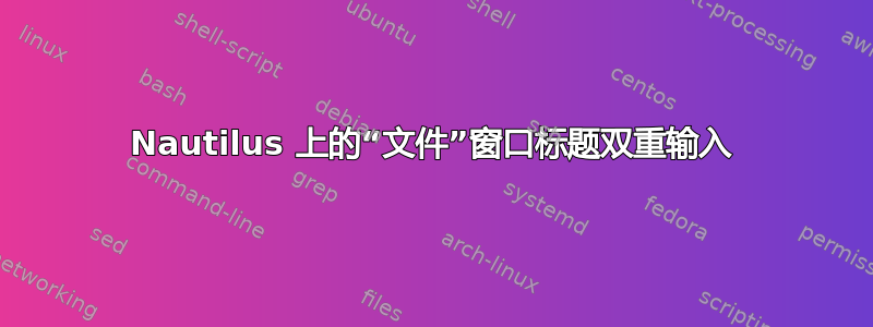 Nautilus 上的“文件”窗口标题双重输入