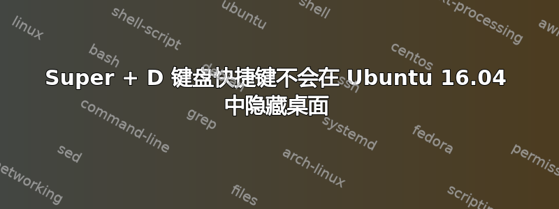 Super + D 键盘快捷键不会在 Ubuntu 16.04 中隐藏桌面