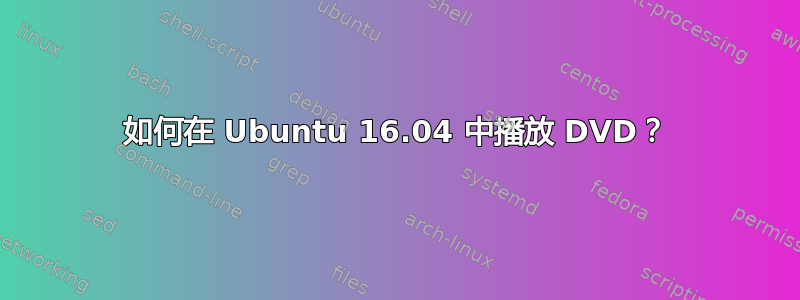 如何在 Ubuntu 16.04 中播放 DVD？