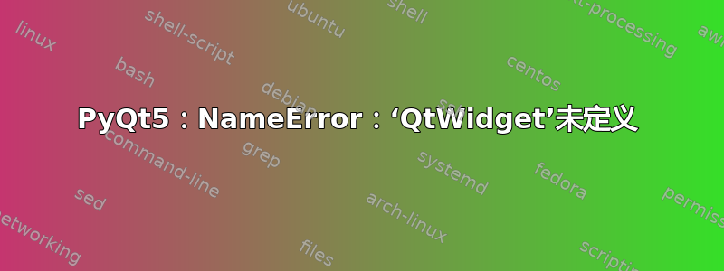 PyQt5：NameError：‘QtWidget’未定义