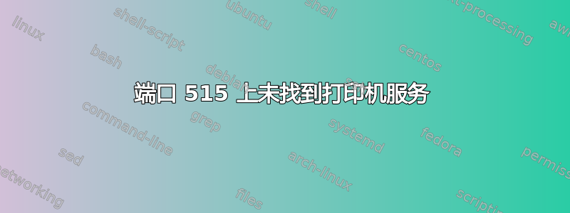 端口 515 上未找到打印机服务