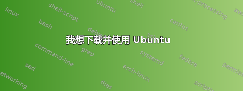 我想下载并使用 Ubuntu 