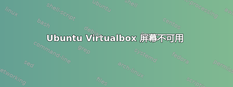 Ubuntu Virtualbox 屏幕不可用