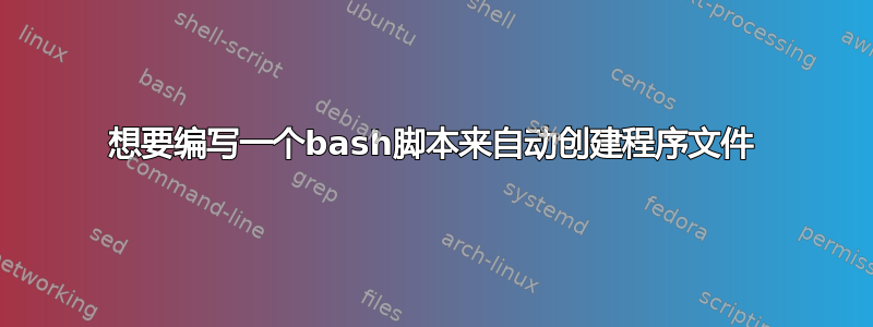 想要编写一个bash脚本来自动创建程序文件