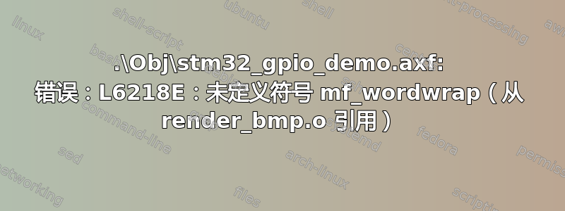 .\Obj\stm32_gpio_demo.axf: 错误：L6218E：未定义符号 mf_wordwrap（从 render_bmp.o 引用）