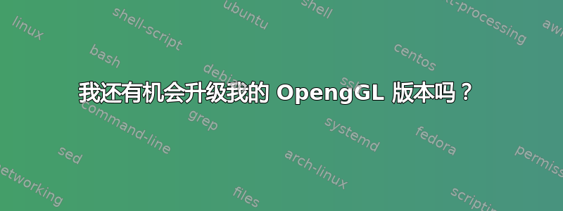 我还有机会升级我的 OpengGL 版本吗？