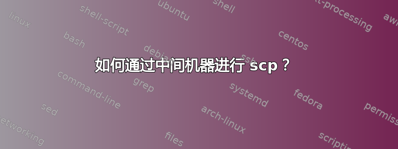 如何通过中间机器进行 scp？ 