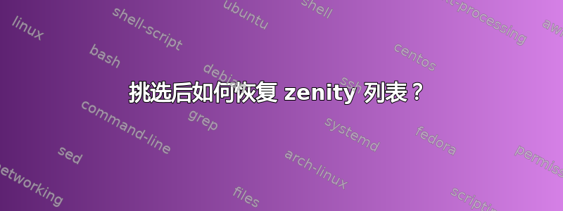 挑选后如何恢复 zenity 列表？