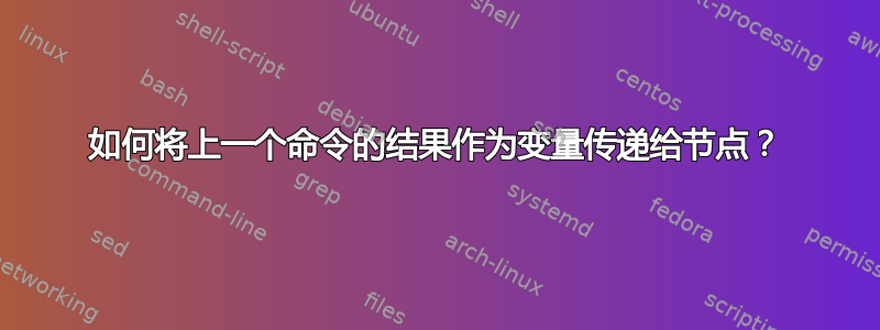 如何将上一个命令的结果作为变量传递给节点？