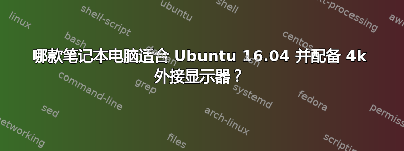 哪款笔记本电脑适合 Ubuntu 16.04 并配备 4k 外接显示器？