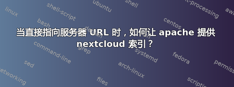 当直接指向服务器 URL 时，如何让 apache 提供 nextcloud 索引？