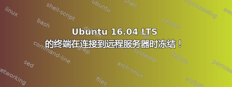 Ubuntu 16.04 LTS 的终端在连接到远程服务器时冻结！