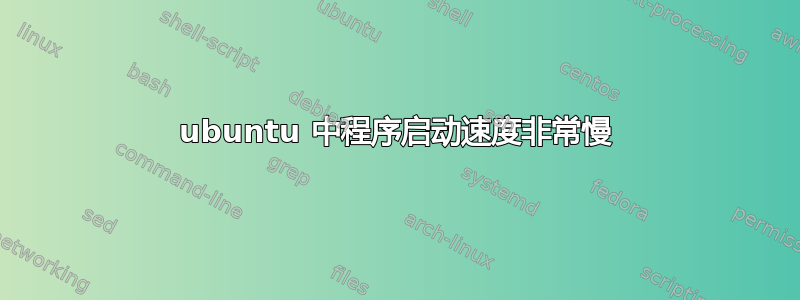 ubuntu 中程序启动速度非常慢