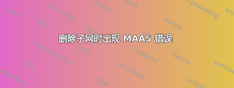 删除子网时出现 MAAS 错误