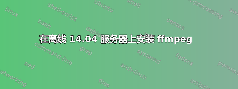 在离线 14.04 服务器上安装 ffmpeg 