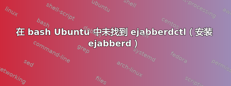 在 bash Ubuntu 中未找到 ejabberdctl（安装 ejabberd）