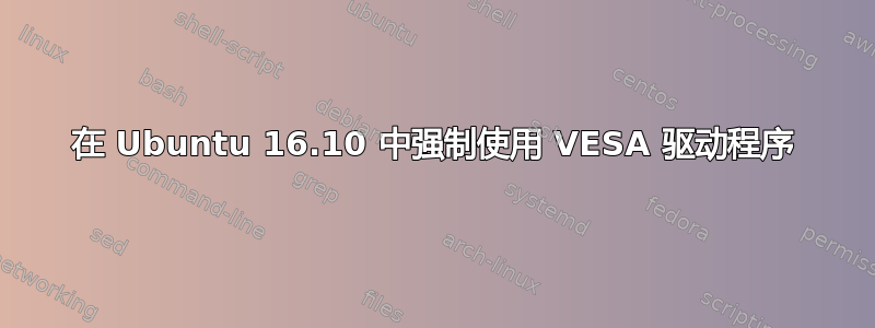 在 Ubuntu 16.10 中强制使用 VESA 驱动程序