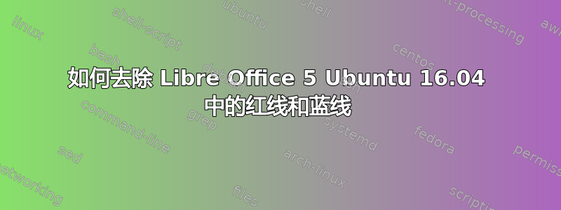 如何去除 Libre Office 5 Ubuntu 16.04 中的红线和蓝线