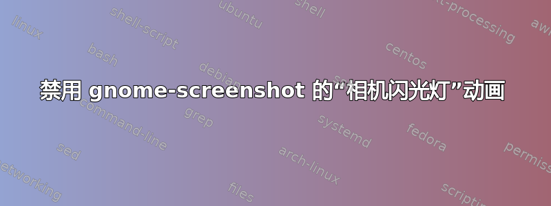 禁用 gnome-screenshot 的“相机闪光灯”动画