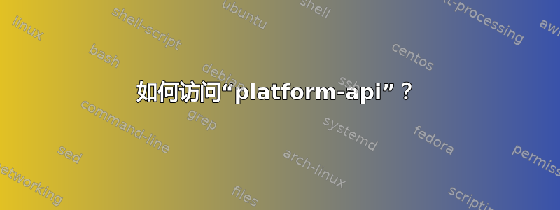 如何访问“platform-api”？