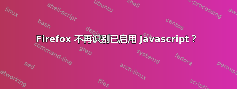 Firefox 不再识别已启用 Javascript？