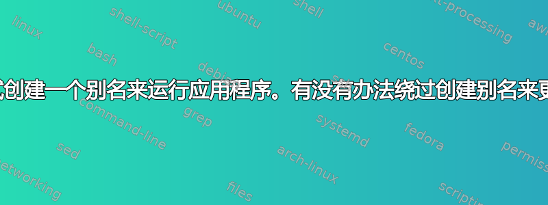 我正在尝试创建一个别名来运行应用程序。有没有办法绕过创建别名来更改目录？