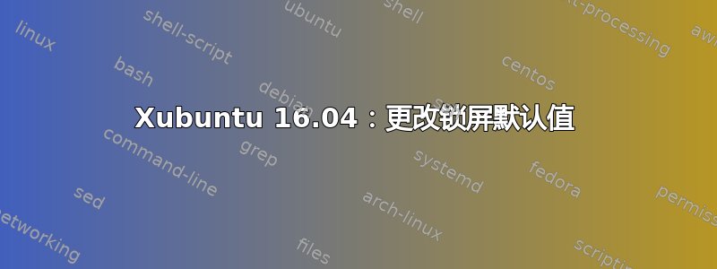 Xubuntu 16.04：更改锁屏默认值