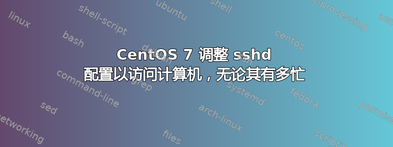 CentOS 7 调整 sshd 配置以访问计算机，无论其有多忙