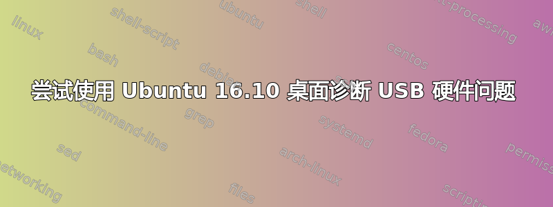 尝试使用 Ubuntu 16.10 桌面诊断 USB 硬件问题