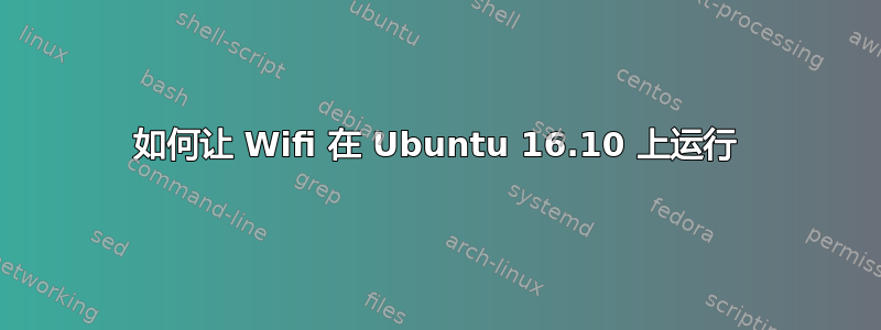 如何让 Wifi 在 Ubuntu 16.10 上运行