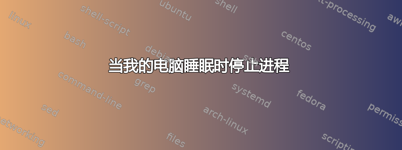 当我的电脑睡眠时停止进程